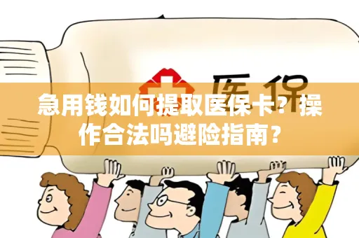 急用钱如何提取医保卡？操作合法吗避险指南？